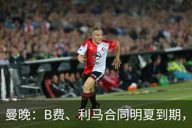 曼晚：B费、利马合同明夏到期，曼联有两人的续约选项